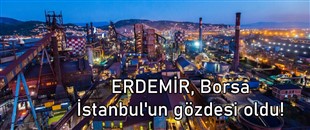 ERDEMİR, Borsa İstanbul'un gözdesi oldu!