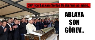 CHP İLÇE BAŞKANI OCAKCI’NIN ABLASI, DUALARLA SON YOLCULUĞUNA UĞURLANDI