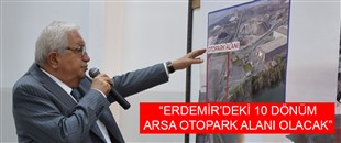 “ERDEMİR’DEKİ 10 DÖNÜM ARSA OTOPARK ALANI OLACAK”