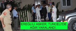 EREĞLİ'Lİ UZMAN ÇAVUŞ, TUNCELİ'DE AĞIR YARALI..