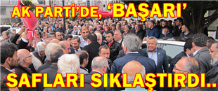 AK PARTİ’DE ‘BAŞARI’, SAFLARI SIKLAŞTIRDI..