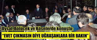 UYSAL, BÖLÜCEK VE KÖSELER’DE KONUŞTU; “EVET ÇIKMASIN DİYE UĞRAŞANLARA BİR BAKIN”