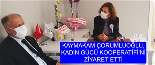 KAYMAKAM ÇORUMLUOĞLU, KADIN GÜCÜ KOOPERATİFİ’Nİ ZİYARET ETTİ