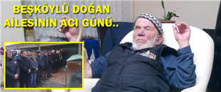 BEŞKÖYLÜ DOĞAN AİLESİNİN ACI GÜNÜ..