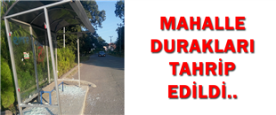 MAHALLE DURAKLARI TAHRİP EDİLDİ..