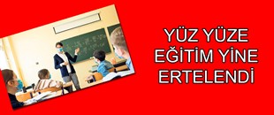 YÜZ YÜZE EĞİTİM YİNE ERTELENDİ