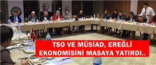 TSO VE MÜSİAD, EREĞLİ EKONOMİSİNİ MASAYA YATIRDI....