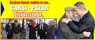 BAŞKAN UYSAL, ÇARŞI-PAZAR ZİYARETLERDE..