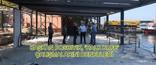 BAŞKAN POSBIYIK, ‘HALK KAFE’ ÇALIŞMALARINI DENETLEDİ