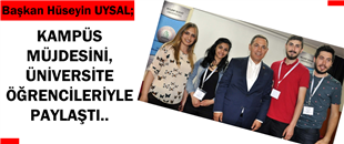 UYSAL, KAMPÜS MÜJDESİNİ ÜNİVERSİTE ÖĞRENCİLERİYLE PAYLAŞTI..