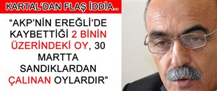 KARTAL'DAN FLAŞ İDDİA..: AKP'NİN EREĞLİ'DE KAYBETTİĞİ 2 BİN OY, 30 MARTA SANDIKLARDAN ÇALINAN OYLARDIR..