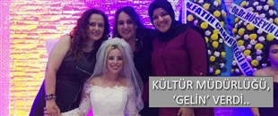 KÜLTÜR MÜDÜRLÜĞÜ 'GELİN' VERDİ..