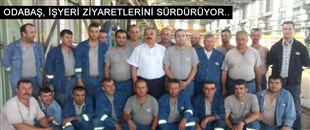 ODABAŞ, İŞ YERİ ZİYARETLERİNİ SÜRDÜRÜYOR..