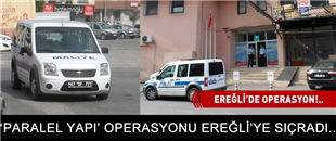 'PARALEL YAPI' OPERASYONU EREĞLİ'YE SIÇRADI..