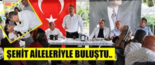 UYSAL, ŞEHİT AİLELERİYLE BULUŞTU..