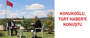 KONUKOĞLU, TGRT HABER'E KONUŞTU