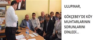 ULUPINAR, GÖKÇEBEY’DE KÖY MUHTARLARININ SORUNLARINI DİNLEDİ…