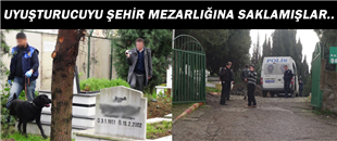 UYUŞTURUCUYU ŞEHİR MEZARLIĞINA SAKLAMIŞLAR..