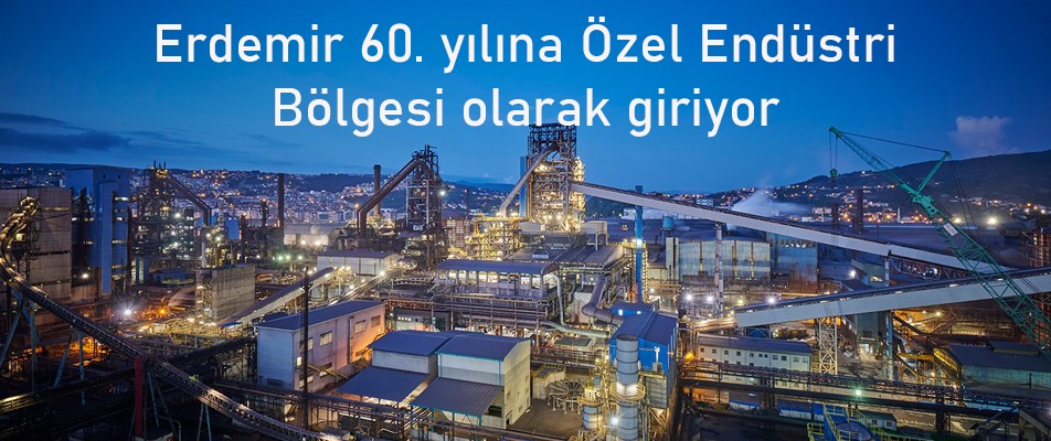 Erdemir 60. yılına Özel Endüstri Bölgesi olarak giriyor