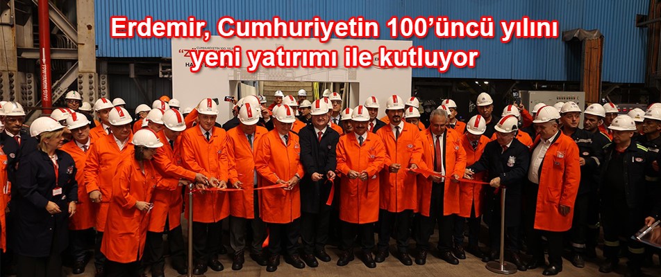 Erdemir, Cumhuriyetin 100’üncü yılını yeni yatırımı ile kutluyor